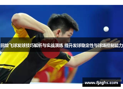 回旋飞球发球技巧解析与实战演练 提升发球稳定性与球场控制能力