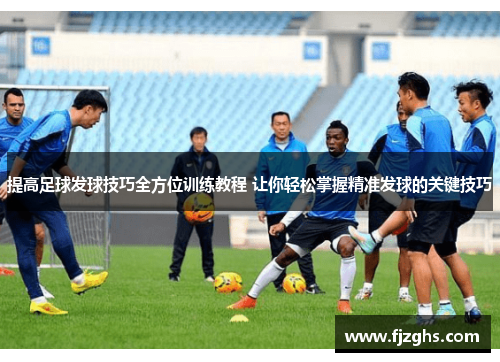 提高足球发球技巧全方位训练教程 让你轻松掌握精准发球的关键技巧