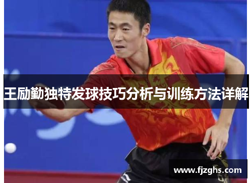 王励勤独特发球技巧分析与训练方法详解
