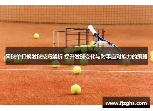网球单打换发球技巧解析 提升发球变化与对手应对能力的策略