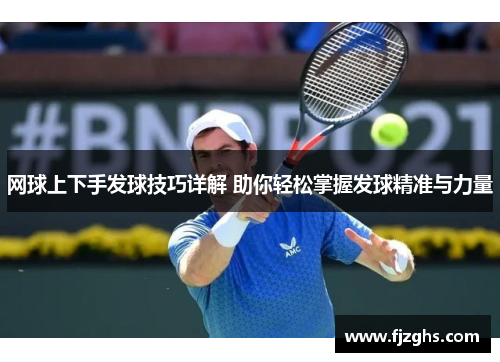 网球上下手发球技巧详解 助你轻松掌握发球精准与力量