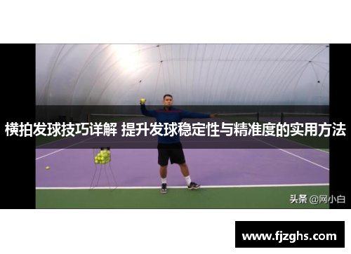 横拍发球技巧详解 提升发球稳定性与精准度的实用方法