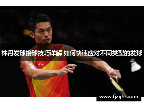 林丹发球接球技巧详解 如何快速应对不同类型的发球