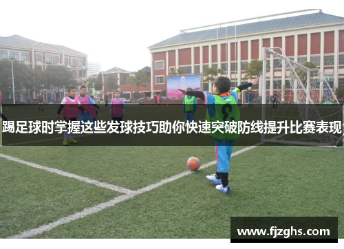 踢足球时掌握这些发球技巧助你快速突破防线提升比赛表现