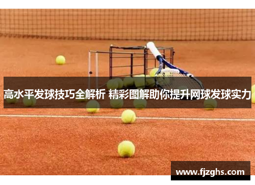 高水平发球技巧全解析 精彩图解助你提升网球发球实力