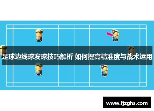 足球边线球发球技巧解析 如何提高精准度与战术运用