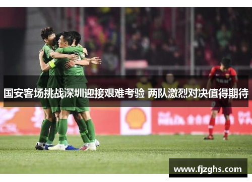 国安客场挑战深圳迎接艰难考验 两队激烈对决值得期待