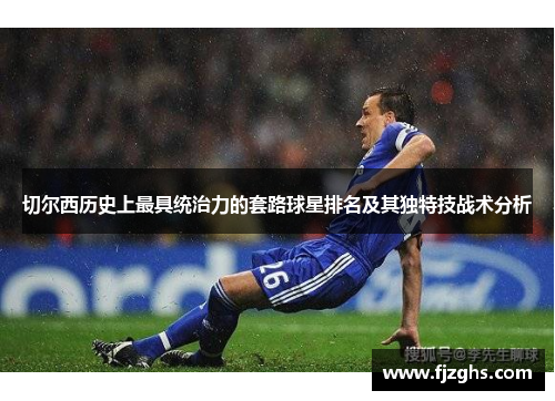 切尔西历史上最具统治力的套路球星排名及其独特技战术分析