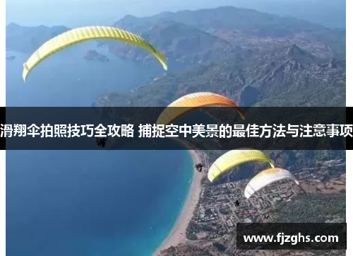 滑翔伞拍照技巧全攻略 捕捉空中美景的最佳方法与注意事项