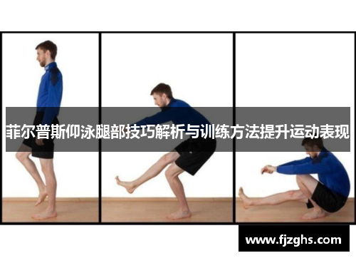 菲尔普斯仰泳腿部技巧解析与训练方法提升运动表现