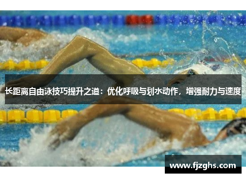 长距离自由泳技巧提升之道：优化呼吸与划水动作，增强耐力与速度